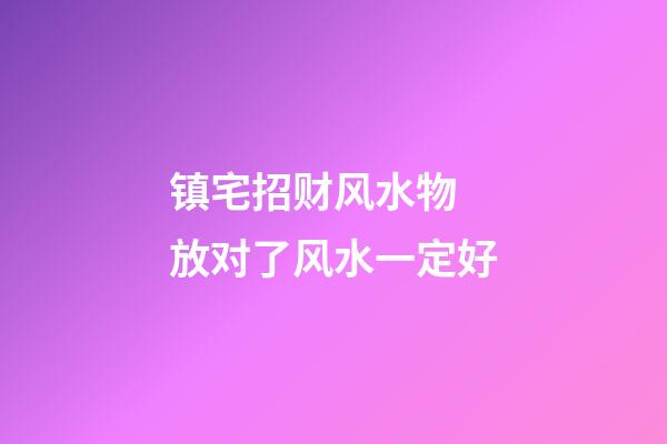 镇宅招财风水物　放对了风水一定好